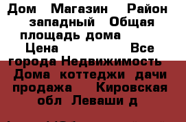 Дом . Магазин. › Район ­ западный › Общая площадь дома ­ 134 › Цена ­ 5 000 000 - Все города Недвижимость » Дома, коттеджи, дачи продажа   . Кировская обл.,Леваши д.